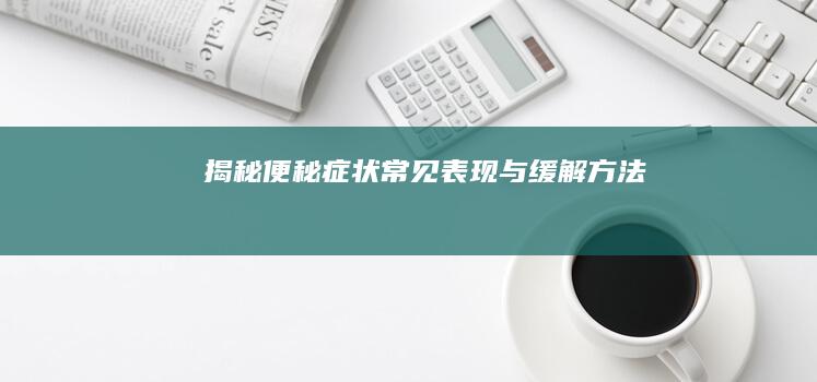 揭秘便秘症状：常见表现与缓解方法